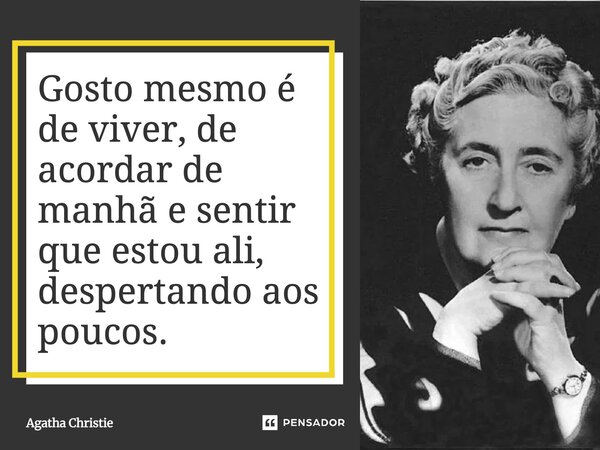 ⁠Gosto mesmo é de viver, de acordar de manhã e sentir que estou ali, despertando aos poucos.... Frase de Agatha Christie.