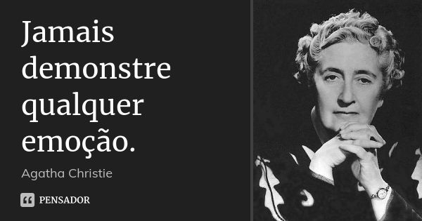 Jamais demonstre qualquer emoção.... Frase de Agatha Christie.