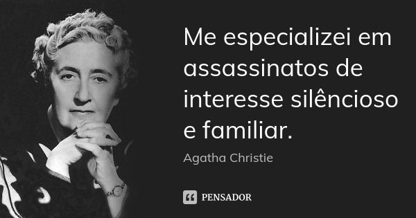 Me especializei em assassinatos de interesse silêncioso e familiar.... Frase de Agatha Christie.