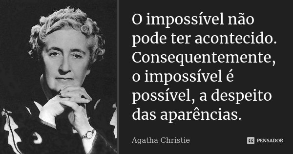 O impossível não pode ter acontecido. Consequentemente, o impossível é possível, a despeito das aparências.... Frase de Agatha Christie.