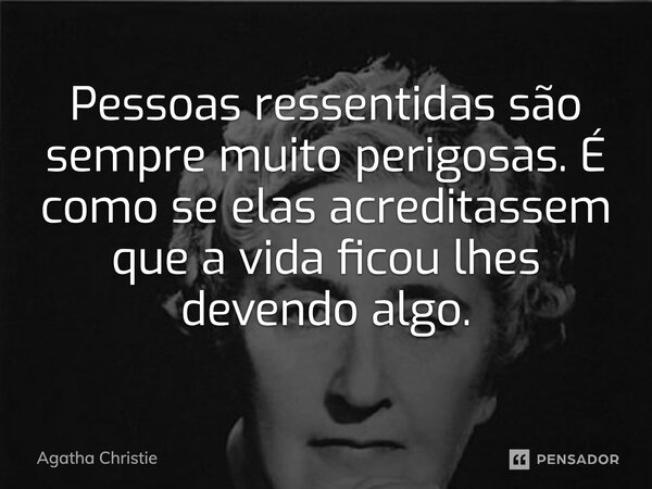 ⁠Pessoas ressentidas são sempre muito perigosas. É como se elas acreditassem que a vida ficou lhes devendo algo.... Frase de Agatha Christie.