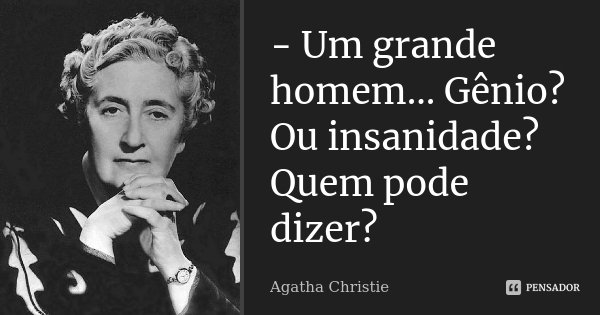 - Um grande homem... Gênio? Ou insanidade? Quem pode dizer?... Frase de Agatha Christie.