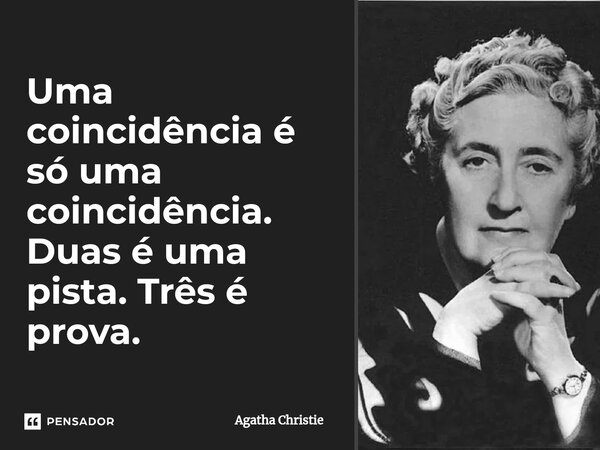 ⁠Uma coincidência é só uma coincidência. Duas é uma pista. Três é prova.... Frase de Agatha Christie.