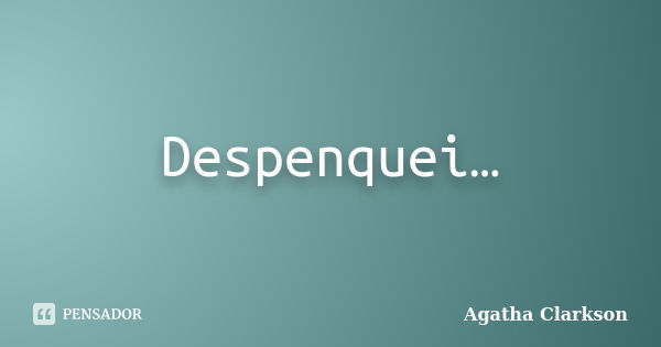 Despenquei…... Frase de Agatha Clarkson.