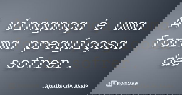 A vingança é uma forma preguiçosa de sofrer.... Frase de Agatha de Assis.
