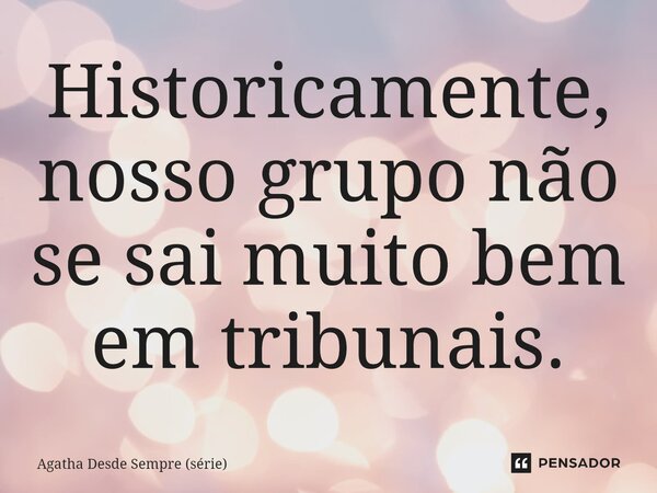 ⁠Historicamente, nosso grupo não se sai muito bem em tribunais.... Frase de Agatha Desde Sempre (série).