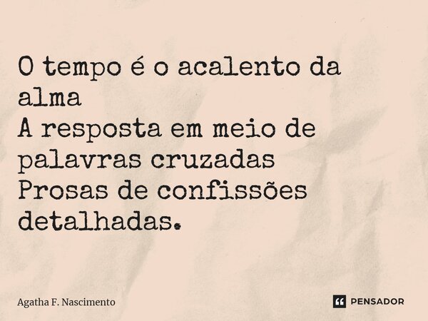 ⁠O tempo é o acalento da alma A resposta em meio de palavras cruzadas Prosas de confissões detalhadas.... Frase de Agatha F. Nascimento.