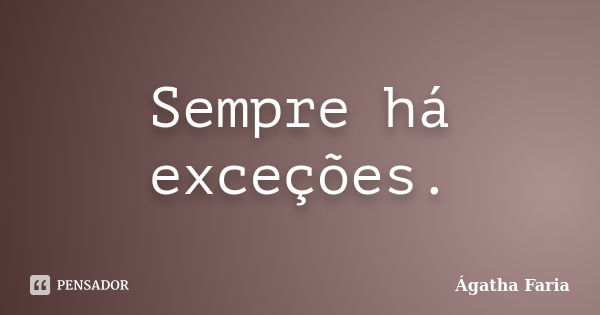 Sempre há exceções.... Frase de Ágatha Faria.