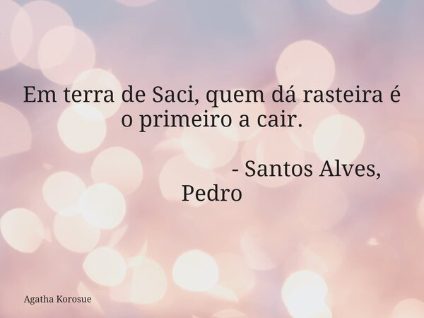 Em terra de Saci, quem dá rasteira é o primeiro a cair. ㅤㅤㅤㅤㅤㅤㅤㅤㅤㅤ- Santos Alves, Pedro... Frase de Agatha Korosue.