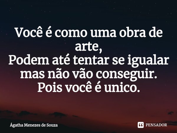 ⁠Você é como uma obra de arte,
Podem até tentar se igualar mas não vão conseguir. Pois você é unico.... Frase de Ágatha Menezes de Souza.