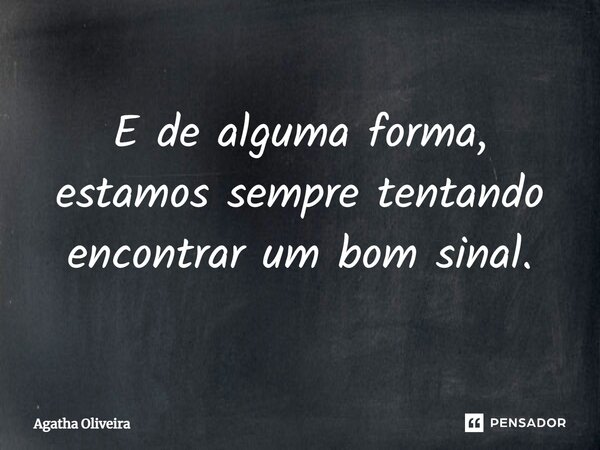 ⁠E de alguma forma, estamos sempre tentando encontrar um bom sinal.... Frase de Agatha Oliveira.
