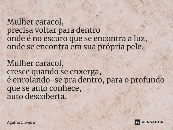 ⁠Mulher caracol, precisa voltar para dentro onde é no escuro que se encontra a luz, onde se encontra em sua própria pele. Mulher caracol, cresce quando se enxer... Frase de Agatha Oliveira.