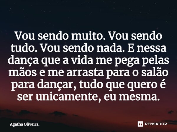 ⁠Vou sendo muito. Vou sendo tudo. Vou sendo nada. E nessa dança que a vida me pega pelas mãos e me arrasta para o salão para dançar, tudo que quero é ser unicam... Frase de Agatha Oliveira..
