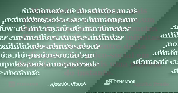 Marionete de instintos mais primitivos,eis o ser humano;um show de interação de marionetes aflitas em melhor atuar,e infinitas possibilidades dentro desta dinâm... Frase de Agatha Prado.