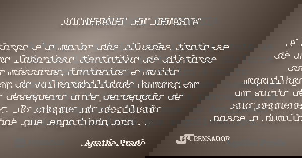 VULNERÁVEL EM DEMASIA A força é a maior das ilusões,trata-se de uma laboriosa tentativa de disfarce com máscaras,fantasias e muita maquilhagem,da vulnerabilidad... Frase de Agatha Prado.
