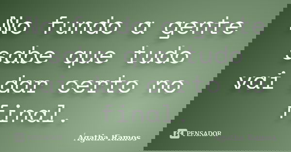 No fundo a gente sabe que tudo vai dar certo no final.... Frase de Ágatha Ramos.