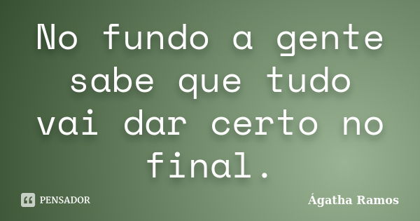 No fundo a gente sabe que tudo vai dar certo no final.... Frase de Ágatha Ramos.