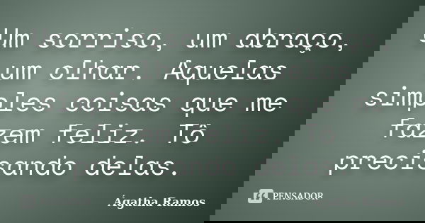 Um sorriso, um abraço, um olhar. Aquelas simples coisas que me fazem feliz. Tô precisando delas.... Frase de Ágatha Ramos.