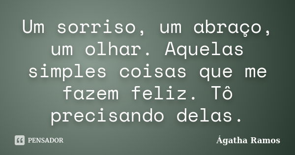 Um sorriso, um abraço, um olhar. Aquelas simples coisas que me fazem feliz. Tô precisando delas.... Frase de Ágatha Ramos.