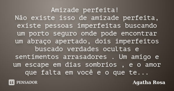 Amizade perfeita! Não existe isso de amizade perfeita, existe pessoas imperfeitas buscando um porto seguro onde pode encontrar um abraço apertado, dois imperfei... Frase de Agatha Rosa.