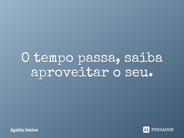 ⁠O tempo passa, saiba aproveitar o seu.... Frase de Ágatha Santos.
