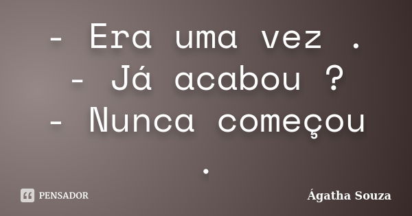 - Era uma vez . - Já acabou ? - Nunca começou .... Frase de Ágatha Souza.