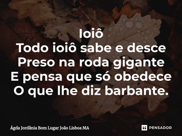 ⁠Ioiô Todo ioiô sabe e desce Preso na roda gigante E pensa que só obedece O que lhe diz barbante.... Frase de Ágda Jordânia Bom Lugar João Lisboa MA.