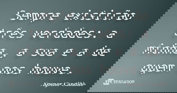 Sempre existirão três verdades: a minha, a sua e a de quem nos houve.... Frase de Agenor Candido.