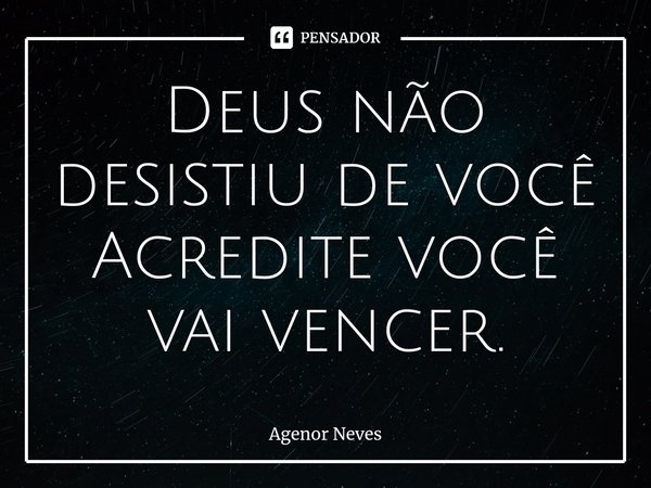 ⁠Deus não desistiu de você
Acredite você vai vencer.... Frase de Agenor Neves.