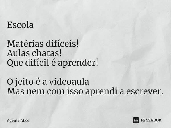 ⁠Escola Matérias difíceis! Aulas chatas! Que difícil é aprender! O jeito é a videoaula Mas nem com isso aprendi a escrever.... Frase de Agente Alice.