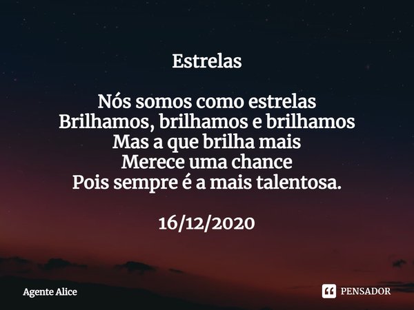 ⁠Estrelas Nós somos como estrelas
Brilhamos, brilhamos e brilhamos
Mas a que brilha mais
Merece uma chance
Pois sempre é a mais talentosa. 16/12/2020... Frase de Agente Alice.