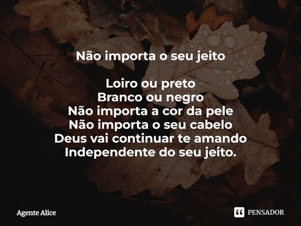 ⁠Não importa o seu jeito Loiro ou preto Branco ou negro Não importa a cor da pele Não importa o seu cabelo Deus vai continuar te amando Independente do seu jeit... Frase de Agente Alice.