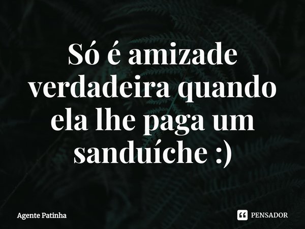 Só é amizade verdadeira quando ela lhe paga um sanduíche :)⁠... Frase de Agente Patinha.