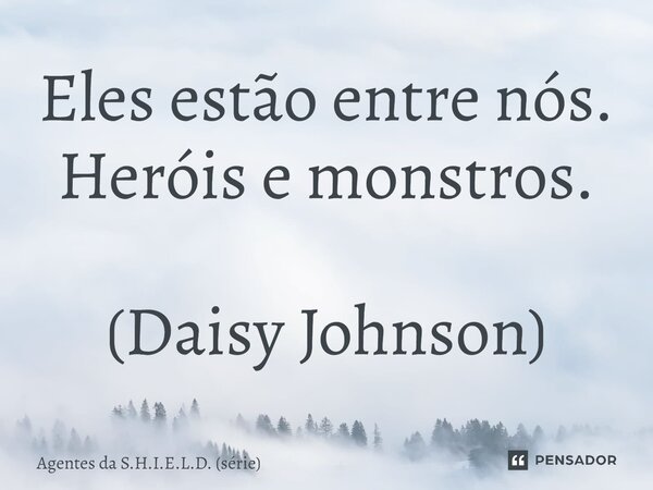 ⁠Eles estão entre nós. Heróis e monstros. (Daisy Johnson)... Frase de Agentes da S.H.I.E.L.D. (série).
