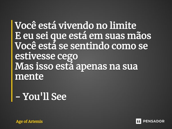 ⁠Você está vivendo no limite E eu sei que está em suas mãos Você está se sentindo como se estivesse cego Mas isso está apenas na sua mente - You'll See... Frase de Age of Artemis.