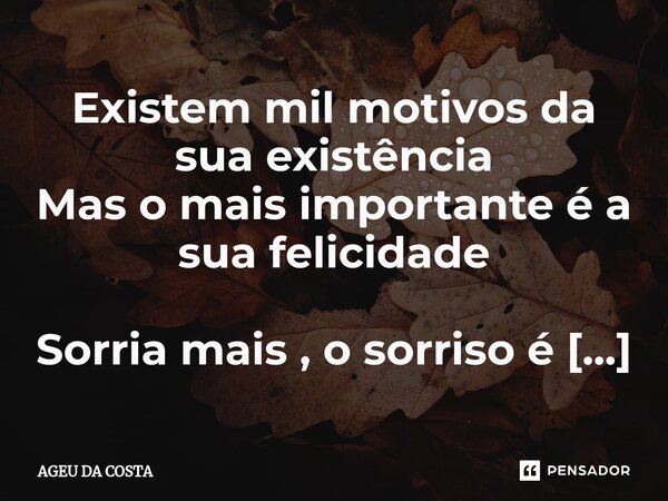 ⁠⁠Existem mil motivos da sua existência
Mas o mais importante é a sua felicidade Sorria mais , o sorriso é o maior inimigo da maldade... Frase de AGEU DA COSTA.