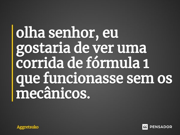 ⁠olha senhor, eu gostaria de ver uma corrida de fórmula 1 que funcionasse sem os mecânicos.... Frase de Aggretsuko.