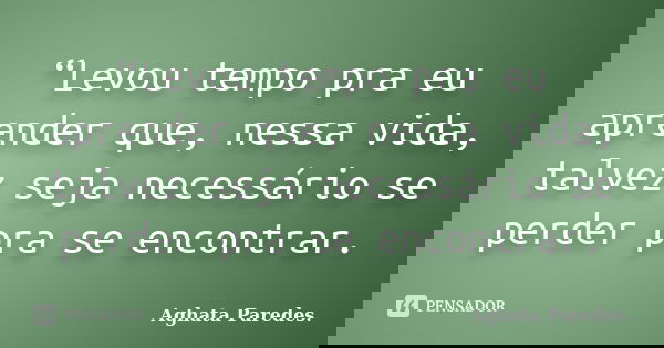 “Levou tempo pra eu aprender que, nessa vida, talvez seja necessário se perder pra se encontrar.... Frase de Aghata Paredes..