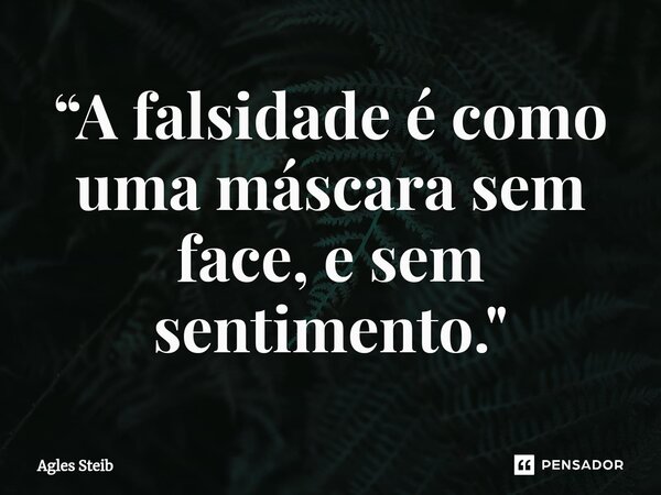 ⁠“A falsidade é como uma máscara sem face, e sem sentimento."... Frase de Agles Steib.