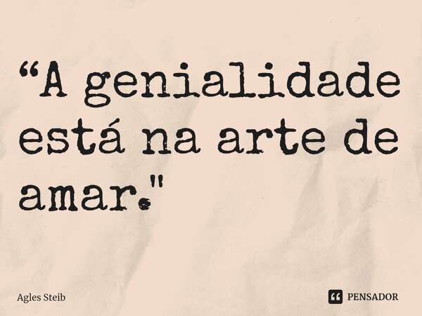 “⁠A genialidade está na arte de amar."... Frase de Agles Steib.