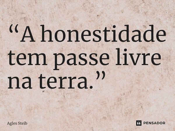 ⁠“A honestidade tem passe livre na terra.”... Frase de Agles Steib.