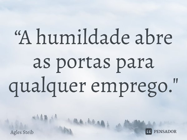 ⁠“A humildade abre as portas para qualquer emprego."... Frase de Agles Steib.