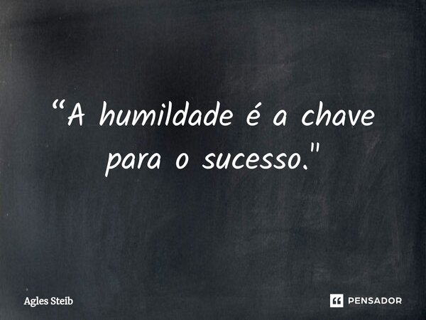 “A humildade é a chave para o sucesso."⁠... Frase de Agles Steib.