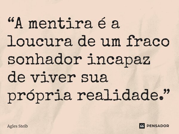 ⁠“A mentira é a loucura de um fraco sonhador incapaz de viver sua própria realidade.”... Frase de Agles Steib.