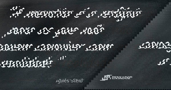 “A mentira é o refúgio para os que não conseguem conviver com a realidade."... Frase de Agles Steib.