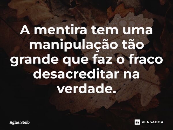 ⁠A mentira tem uma manipulação tão grande que faz o fraco desacreditar na verdade.... Frase de Agles Steib.