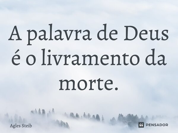 ⁠A palavra de Deus é o livramento da morte.... Frase de Agles Steib.