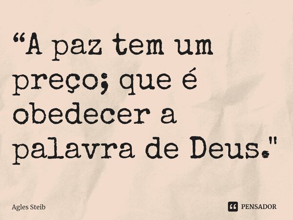 ⁠“A paz tem um preço; que é obedecer a palavra de Deus."... Frase de Agles Steib.