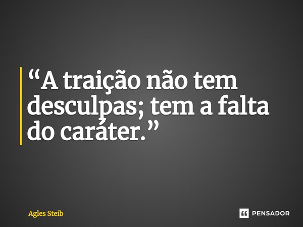 ⁠“A traição não tem desculpas; tem a falta do caráter.”... Frase de Agles Steib.