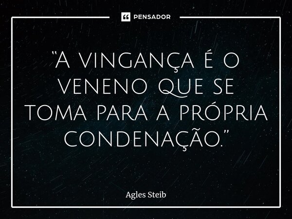 ⁠⁠“A vingança é o veneno que se toma para a própria condenação.”... Frase de Agles Steib.